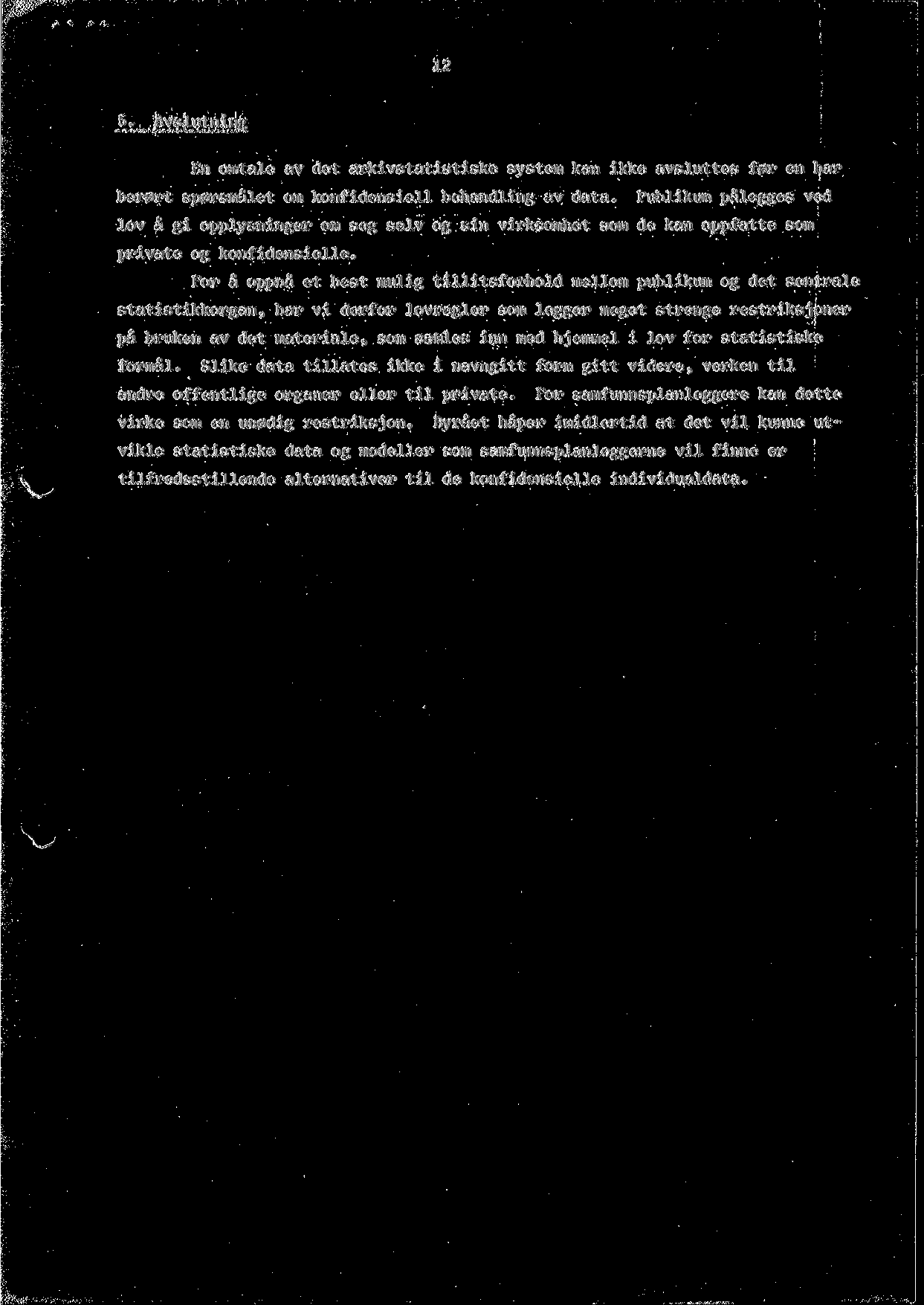 12 5. Avslutning En omtale av det arkivstatistiske system kan ikke avsluttes f0r en bar ber0rt sp0rsmalet om konfidensiell bchandling av data. Publikum palegges ved lov a gi opplysninger om seg se.
