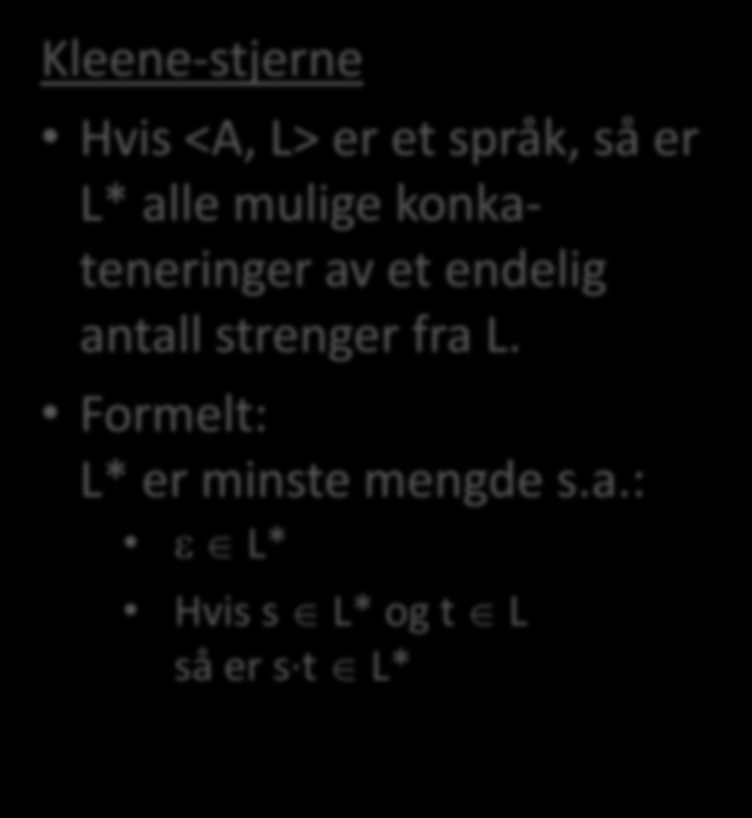 Flere operasjoner Konkatenering Hvis s og t er to strenger skriver vi s t (eller bare st) for konkateneringen av dem Eks s= abc, t=ca, s t=abcca Hvis <A, L> og <A, M> er to språk, så er LM = {s t s L