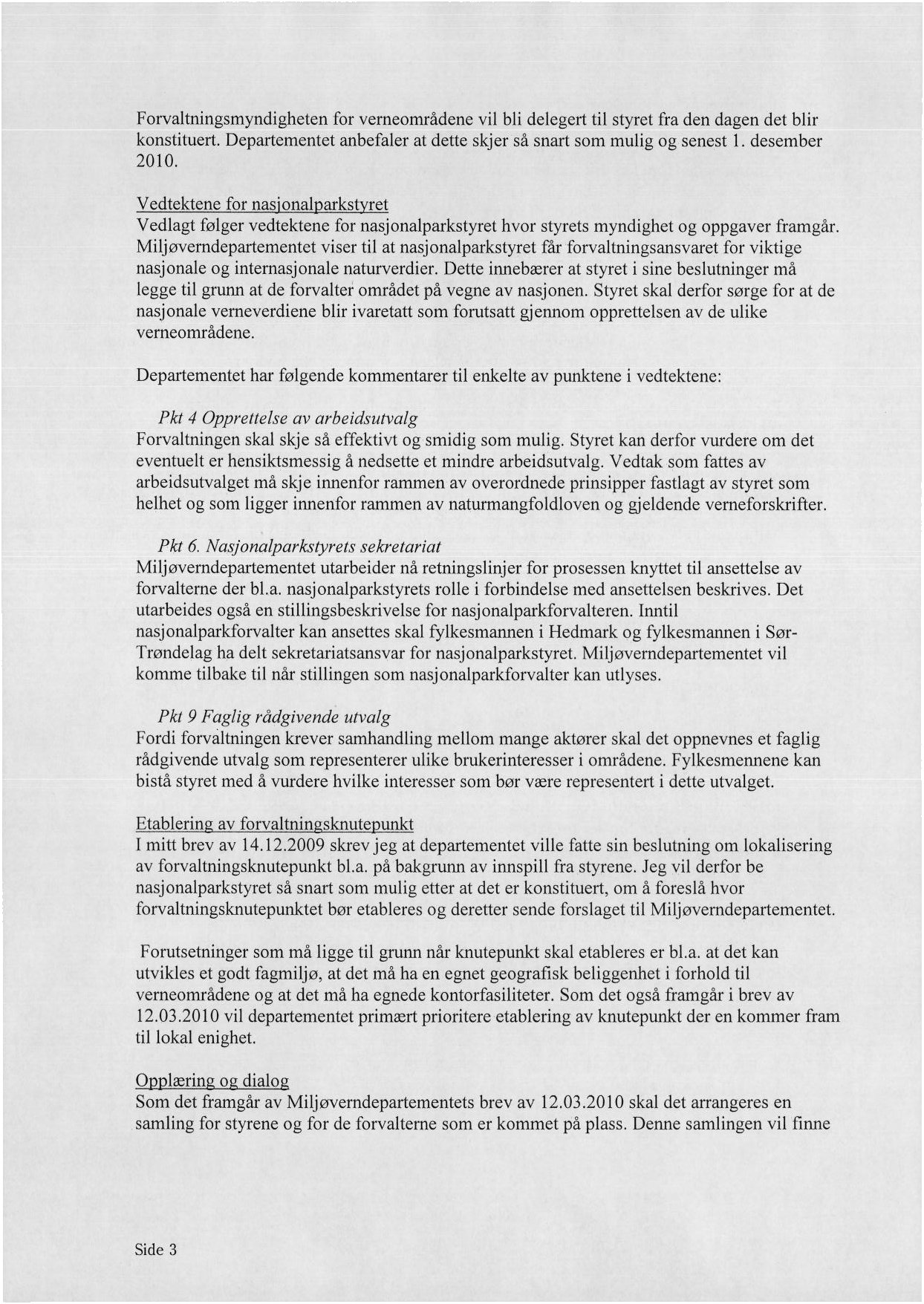 Forvaltningsmyndigheten for verneområdene vil bli delegert til styret fra den dagen det blir konslituert. Departementet anbefaler at dette skjer så snart som mulig og senest 1. desember 2010.