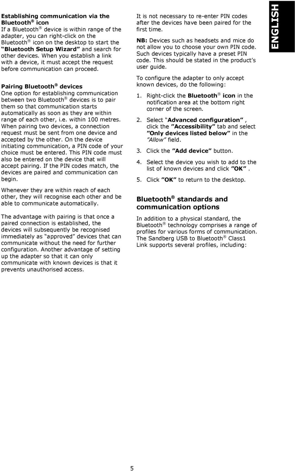 Pairing Bluetooth devices One option for establishing communication between two Bluetooth devices is to pair them so that communication starts automatically as soon as they are within range of each