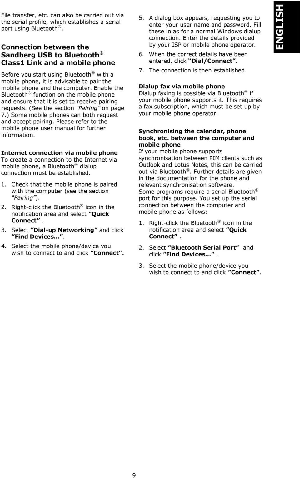 Enable the Bluetooth function on the mobile phone and ensure that it is set to receive pairing requests. (See the section Pairing on page 7.) Some mobile phones can both request and accept pairing.