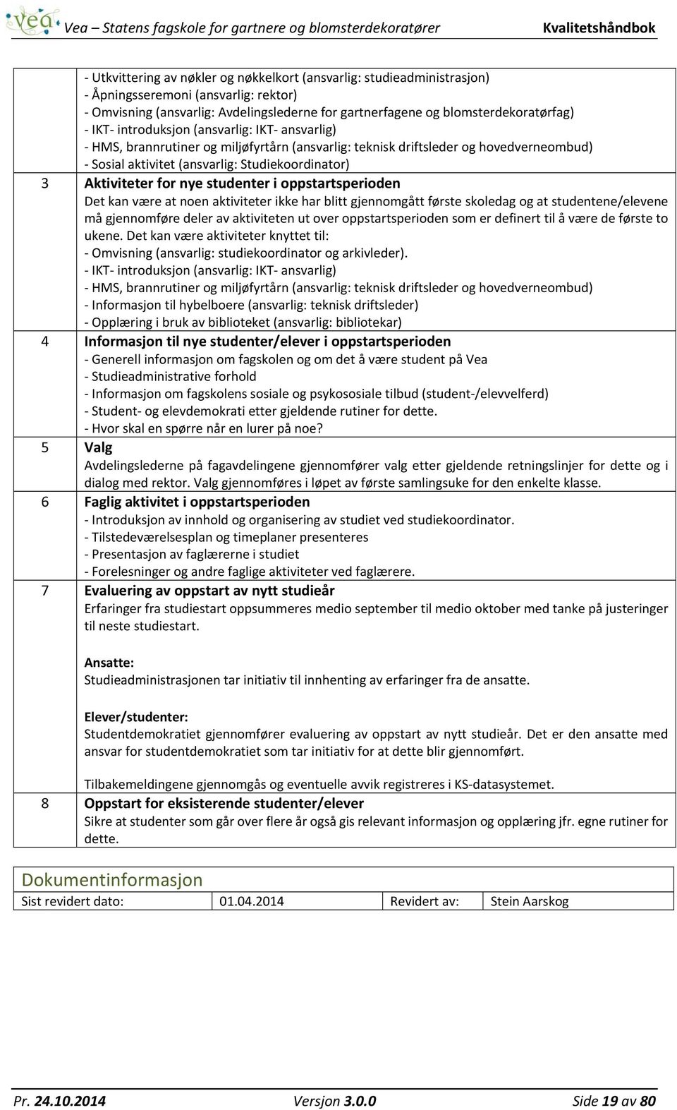 studenter i oppstartsperioden Det kan være at noen aktiviteter ikke har blitt gjennomgått første skoledag og at studentene/elevene må gjennomføre deler av aktiviteten ut over oppstartsperioden som er