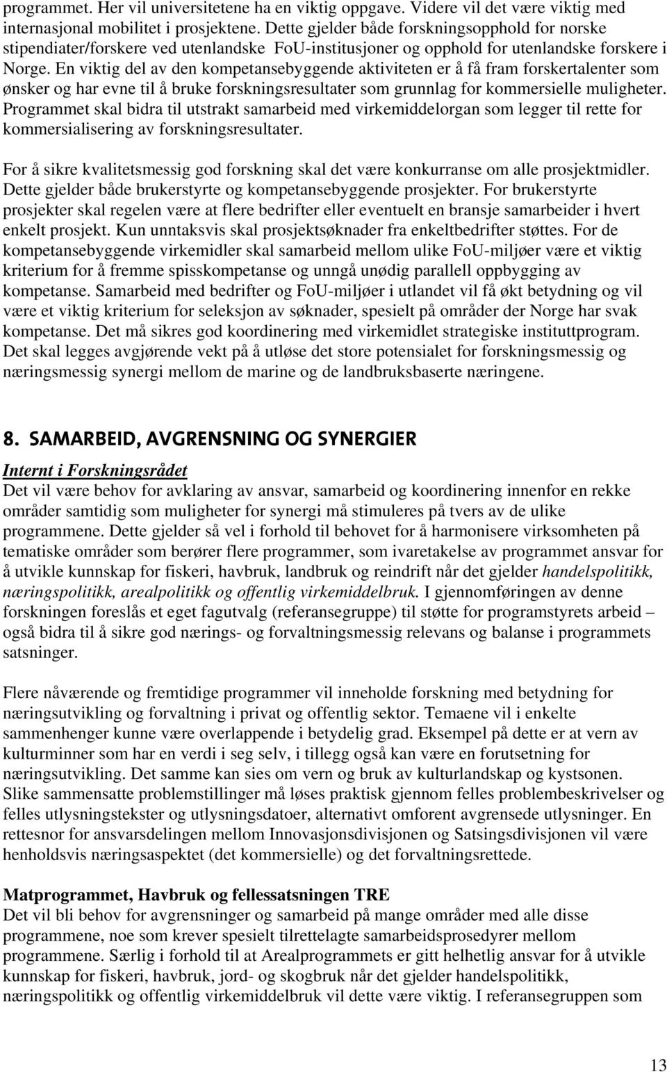 En viktig del av den kompetansebyggende aktiviteten er å få fram forskertalenter som ønsker og har evne til å bruke forskningsresultater som grunnlag for kommersielle muligheter.