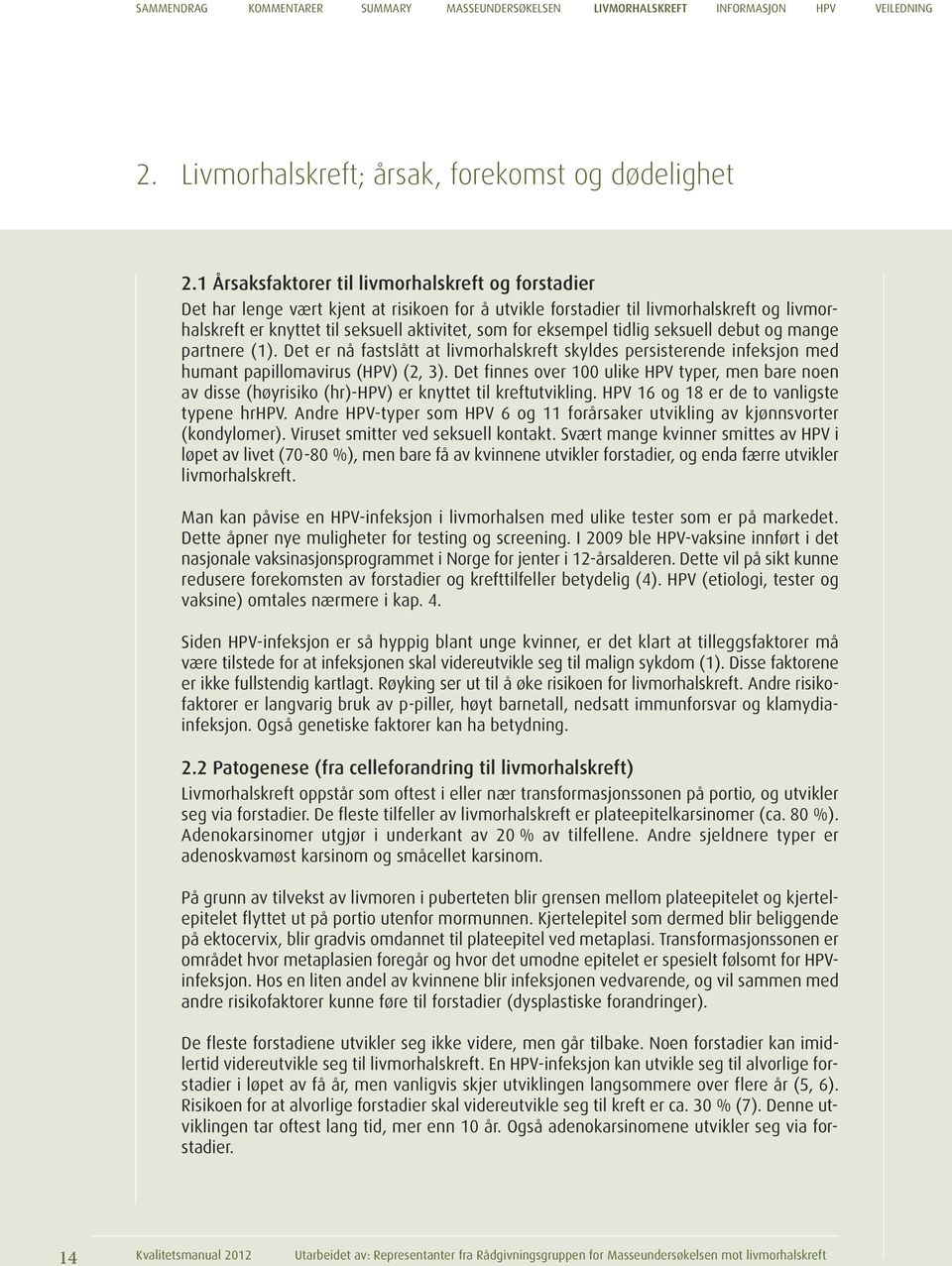 eksempel tidlig seksuell debut og mange partnere (1). Det er nå fastslått at livmorhalskreft skyldes persisterende infeksjon med humant papillomavirus (HPV) (2, 3).