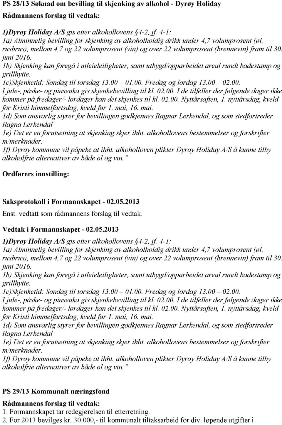 1b) Skjenking kan foregå i utleieleiligheter, samt utbygd/opparbeidet areal rundt badestamp og grillhytte. 1c)Skjenketid: Søndag til torsdag 13.00 