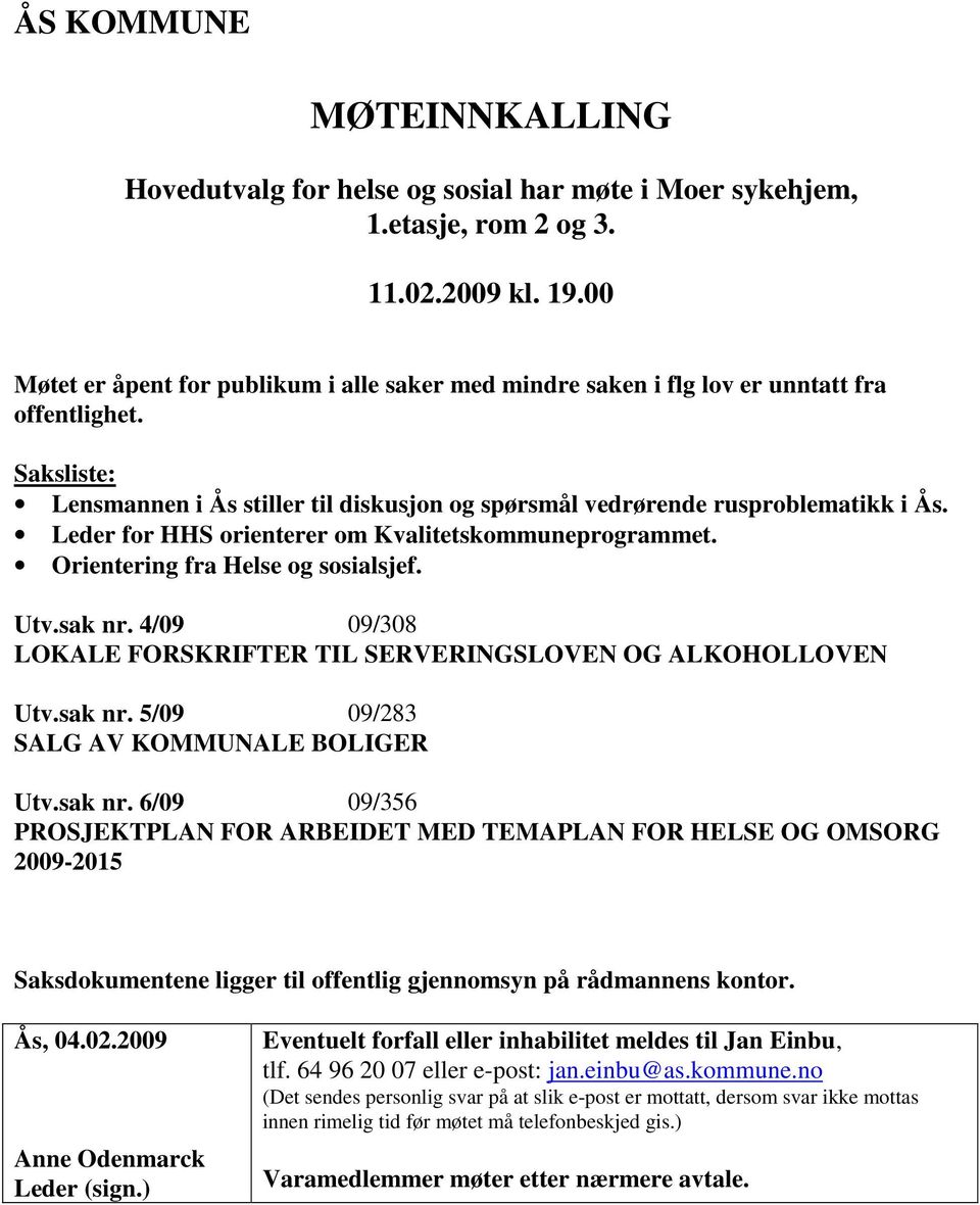 Leder for HHS orienterer om Kvalitetskommuneprogrammet. Orientering fra Helse og sosialsjef. Utv.sak nr. 4/09 09/308 LOKALE FORSKRIFTER TIL SERVERINGSLOVEN OG ALKOHOLLOVEN Utv.sak nr. 5/09 09/283 SALG AV KOMMUNALE BOLIGER Utv.