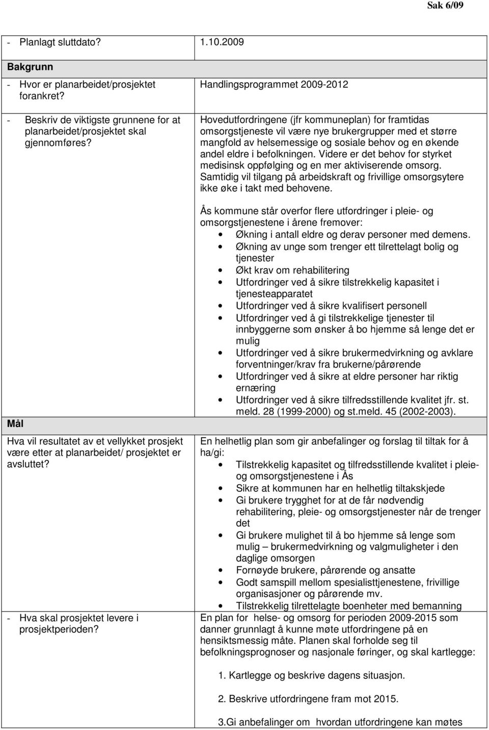 Handlingsprogrammet 2009-2012 Hovedutfordringene (jfr kommuneplan) for framtidas omsorgstjeneste vil være nye brukergrupper med et større mangfold av helsemessige og sosiale behov og en økende andel