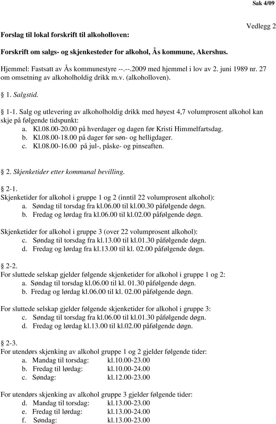 Salg og utlevering av alkoholholdig drikk med høyest 4,7 volumprosent alkohol kan skje på følgende tidspunkt: a. Kl.08.00-20.00 på hverdager og dagen før Kristi Himmelfartsdag. b. Kl.08.00-18.