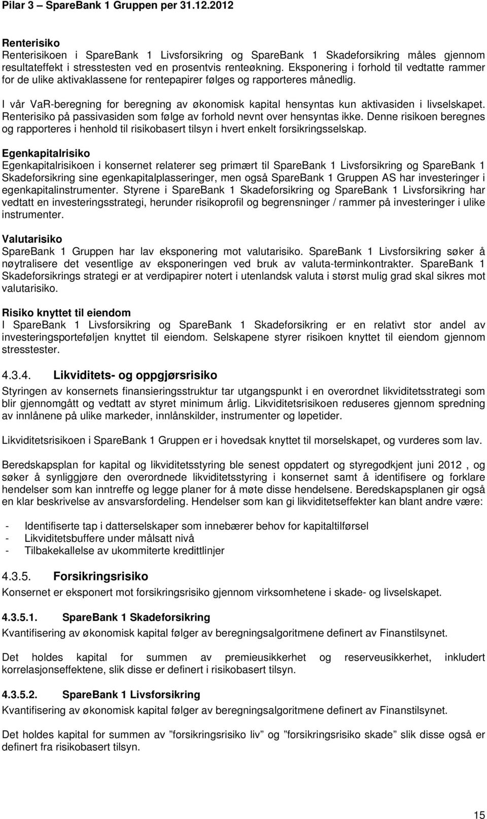 I vår VaR-beregning for beregning av økonomisk kapital hensyntas kun aktivasiden i livselskapet. Renterisiko på passivasiden som følge av forhold nevnt over hensyntas ikke.