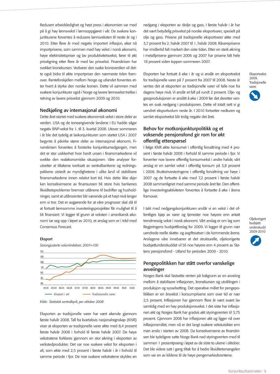 flere år med lav prisvekst. Finanskrisen har svekket kronekursen. Vedvarer den svake kroneverdien vil dette også bidra til økte importpriser den nærmeste tiden framover.