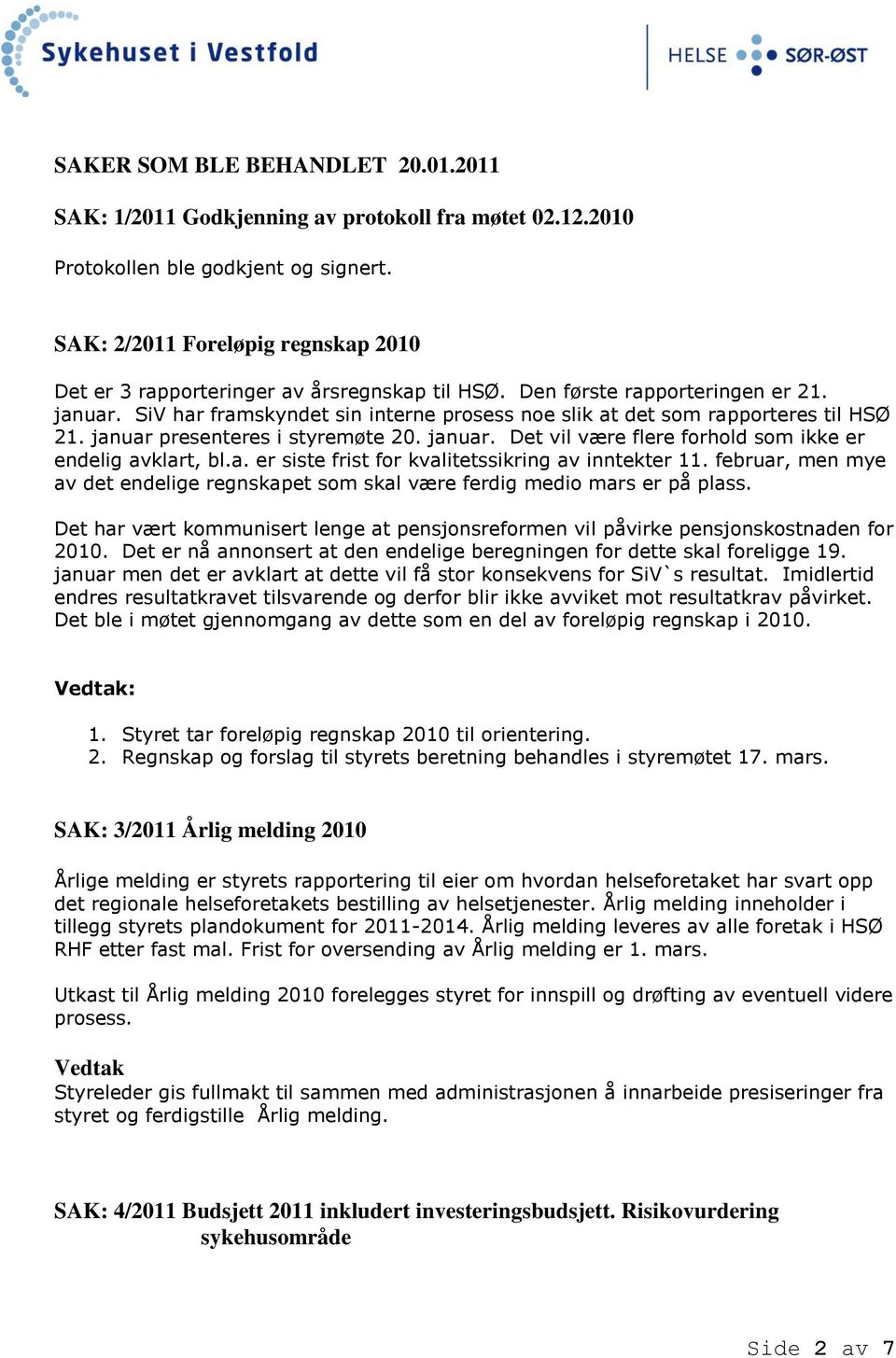 SiV har framskyndet sin interne prosess noe slik at det som rapporteres til HSØ 21. januar presenteres i styremøte 20. januar. Det vil være flere forhold som ikke er endelig avklart, bl.a. er siste frist for kvalitetssikring av inntekter 11.