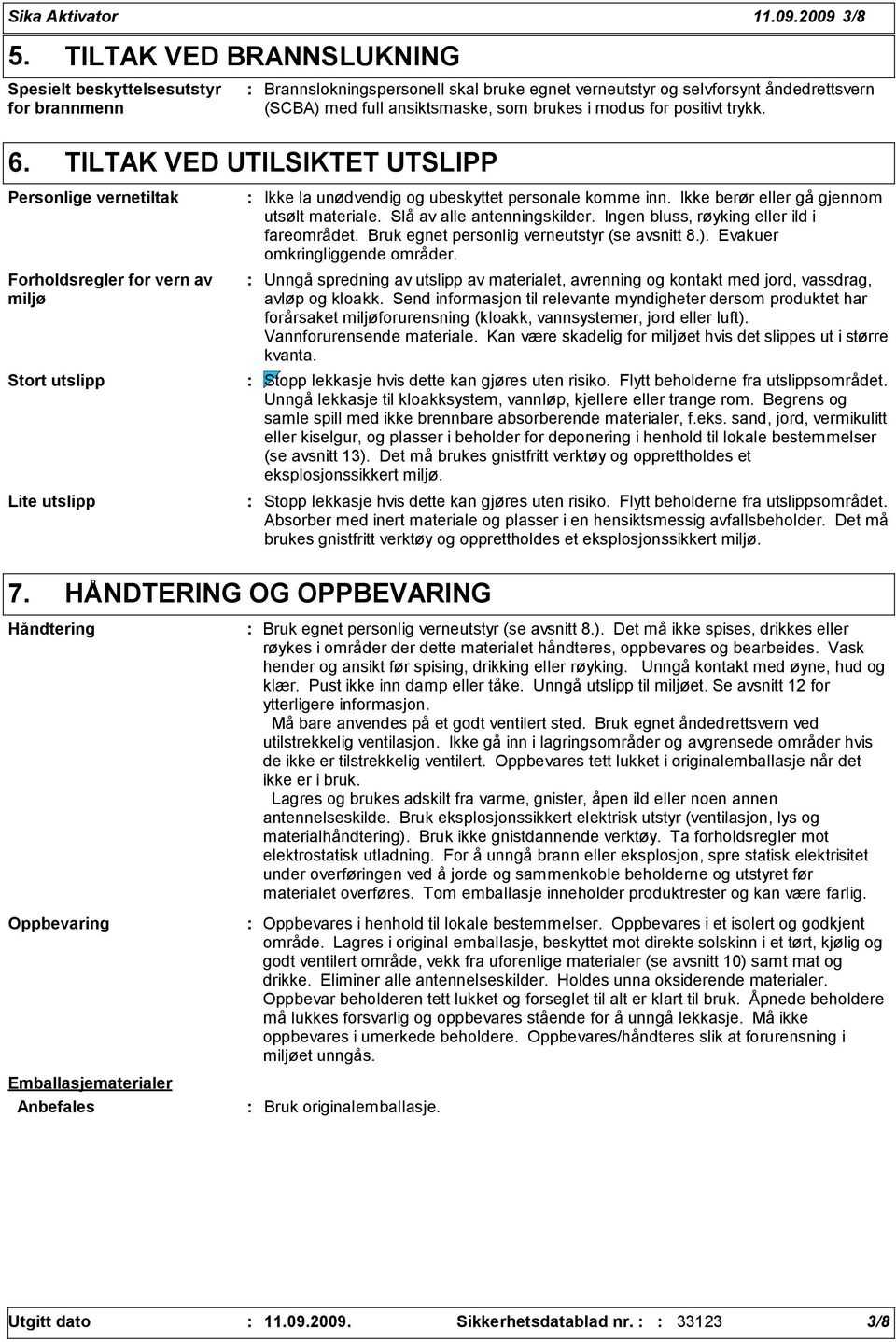 positivt trykk. Ikke la unødvendig og ubeskyttet personale komme inn. Ikke berør eller gå gjennom utsølt materiale. Slå av alle antenningskilder. Ingen bluss, røyking eller ild i fareområdet.