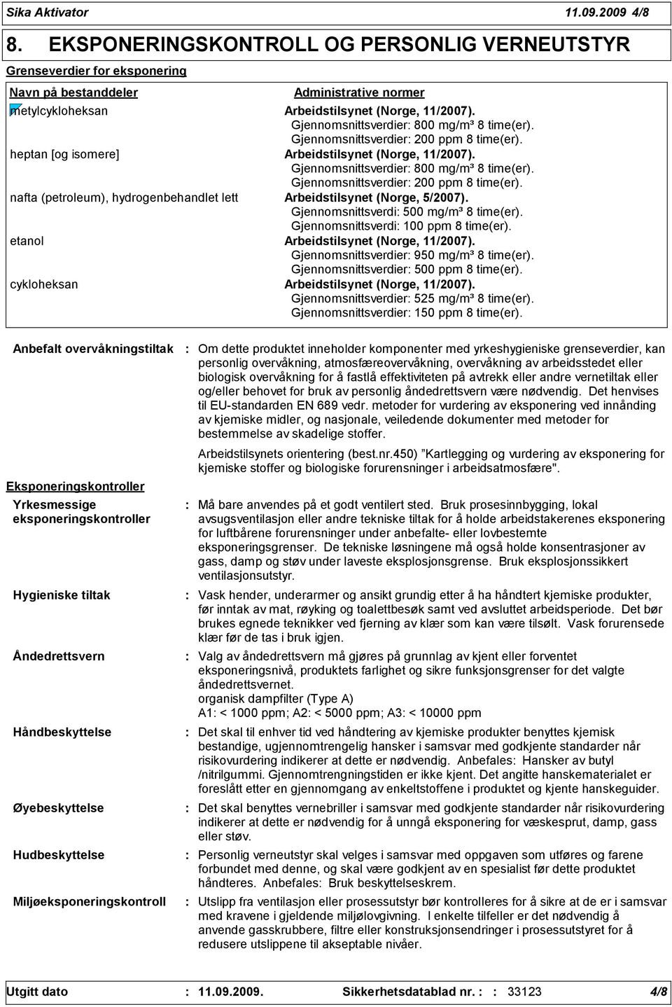 Gjennomsnittsverdier 800 mg/m³ 8 time(er). Gjennomsnittsverdier 200 ppm 8 time(er). heptan [og isomere] Arbeidstilsynet (Norge, 11/2007). Gjennomsnittsverdier 800 mg/m³ 8 time(er).