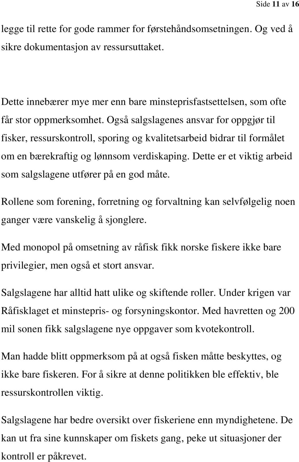 Også salgslagenes ansvar for oppgjør til fisker, ressurskontroll, sporing og kvalitetsarbeid bidrar til formålet om en bærekraftig og lønnsom verdiskaping.