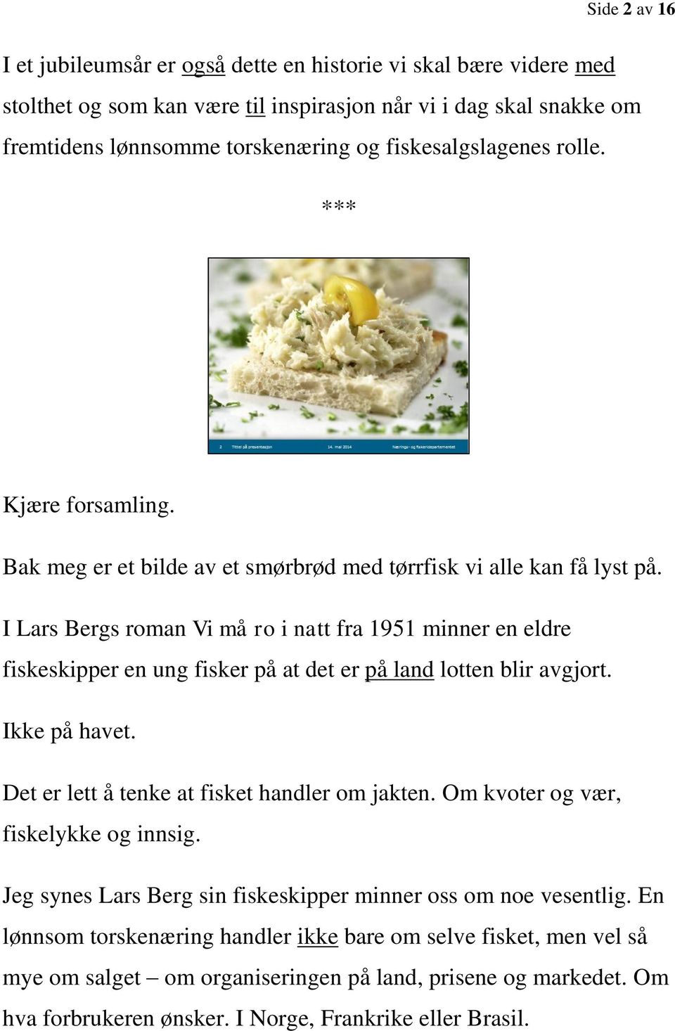 I Lars Bergs roman Vi må ro i natt fra 1951 minner en eldre fiskeskipper en ung fisker på at det er på land lotten blir avgjort. Ikke på havet. Det er lett å tenke at fisket handler om jakten.