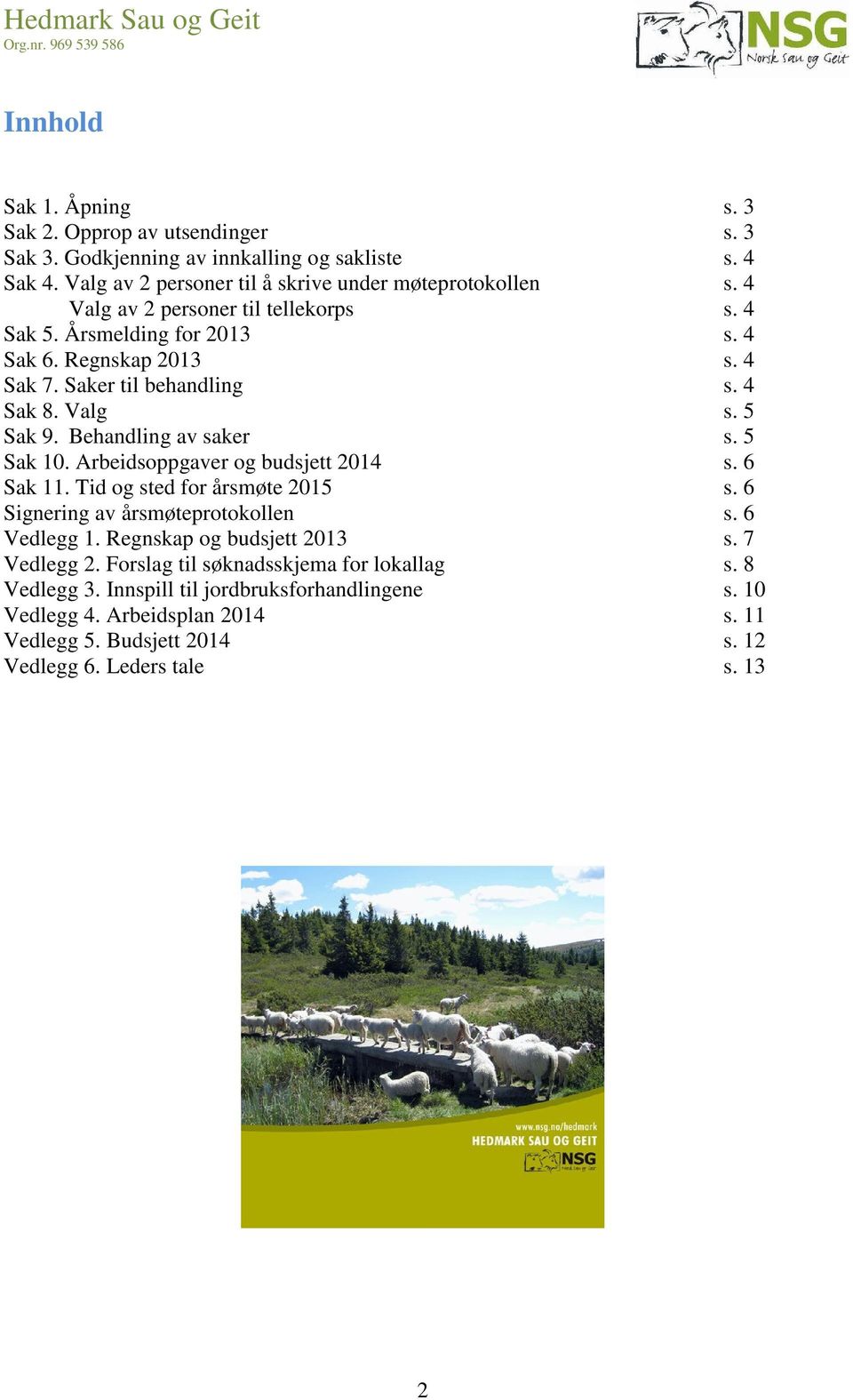 5 Sak 10. Arbeidsoppgaver og budsjett 2014 s. 6 Sak 11. Tid og sted for årsmøte 2015 s. 6 Signering av årsmøteprotokollen s. 6 Vedlegg 1. Regnskap og budsjett 2013 s. 7 Vedlegg 2.