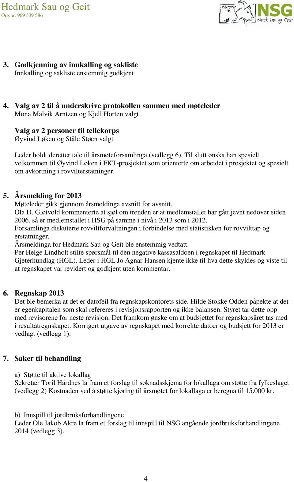 til årsmøteforsamlinga (vedlegg 6). Til slutt ønska han spesielt velkommen til Øyvind Løken i FKT-prosjektet som orienterte om arbeidet i prosjektet og spesielt om avkortning i rovvilterstatninger. 5.