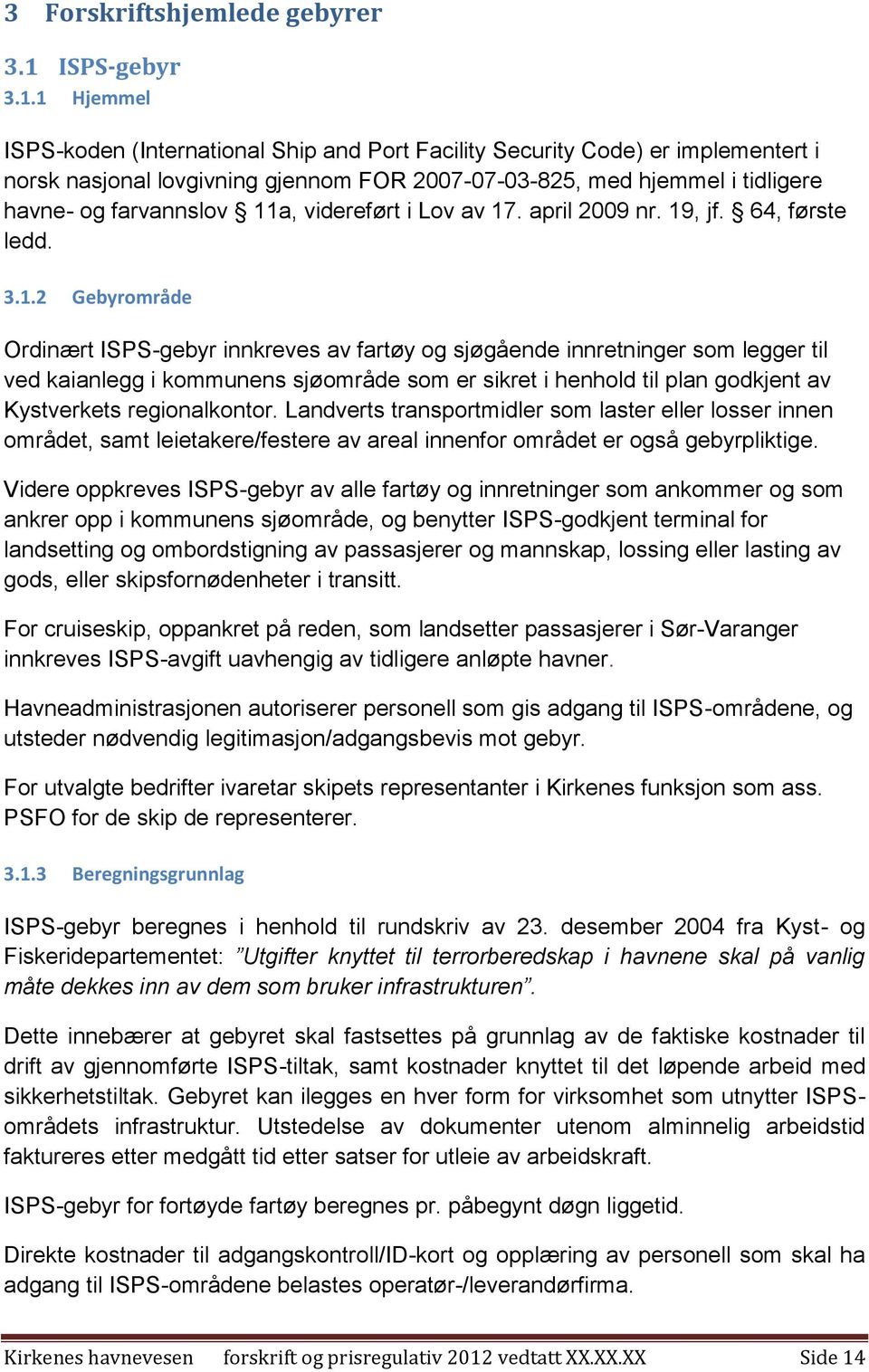 1 Hjemmel ISPS-koden (International Ship and Port Facility Security Code) er implementert i norsk nasjonal lovgivning gjennom FOR 2007-07-03-825, med hjemmel i tidligere havne- og farvannslov 11a,