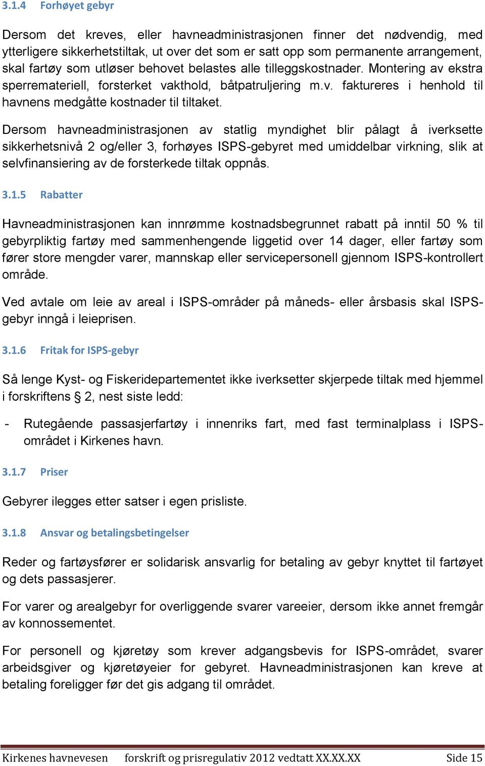 Dersom havneadministrasjonen av statlig myndighet blir pålagt å iverksette sikkerhetsnivå 2 og/eller 3, forhøyes ISPS-gebyret med umiddelbar virkning, slik at selvfinansiering av de forsterkede