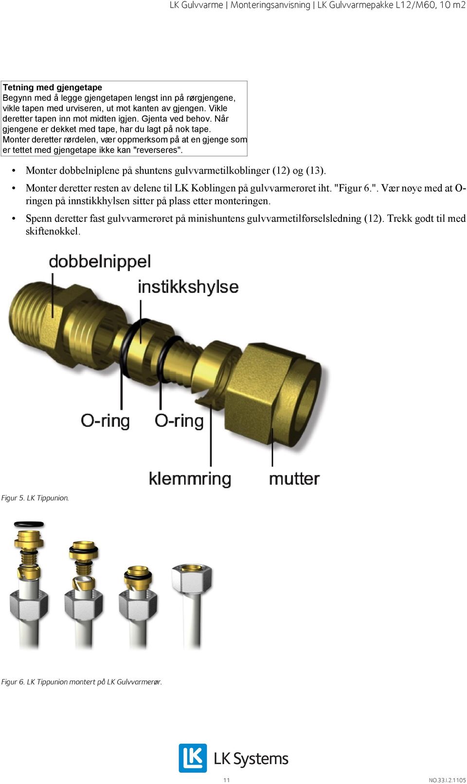 Monter dobbelniplene på shuntens gulvvarmetilkoblinger (12) og (13). Monter deretter resten av delene til LK Koblingen på gulvvarmerøret iht. "F