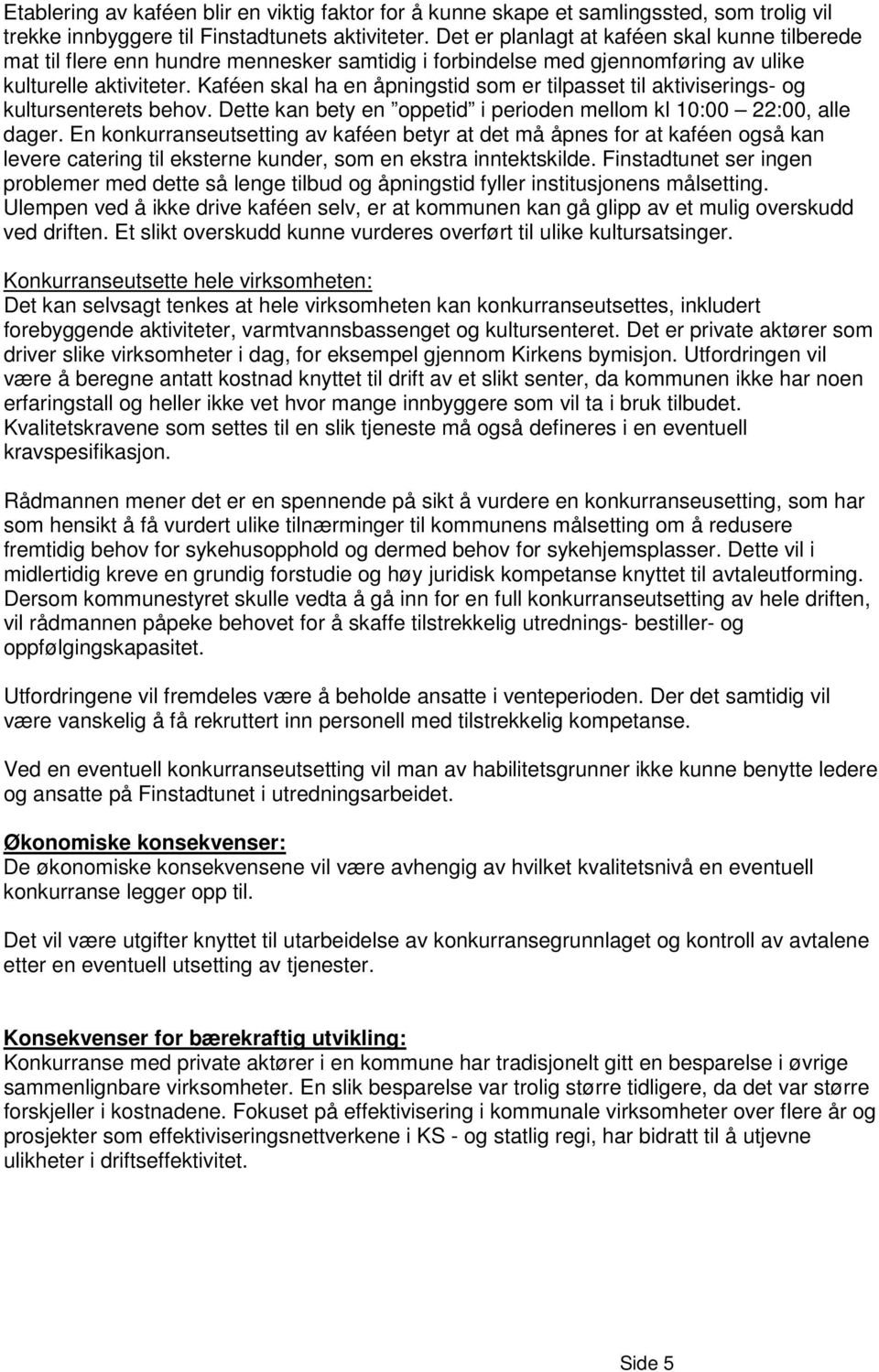 Kaféen skal ha en åpningstid som er tilpasset til aktiviserings- og kultursenterets behov. Dette kan bety en oppetid i perioden mellom kl 10:00 22:00, alle dager.