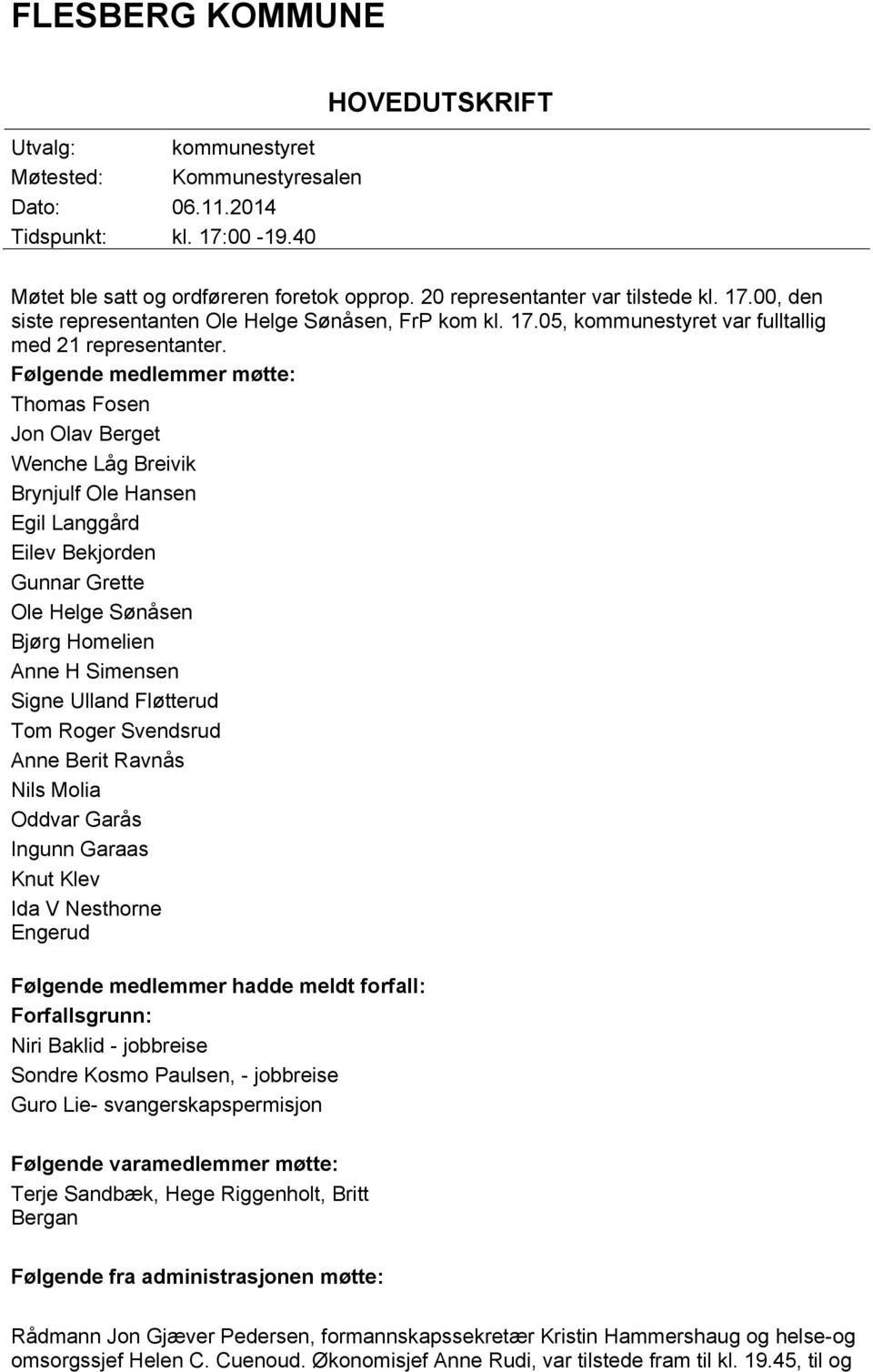 Følgende medlemmer møtte: Thomas Fosen Jon Olav Berget Wenche Låg Breivik Brynjulf Ole Hansen Egil Langgård Eilev Bekjorden Gunnar Grette Ole Helge Sønåsen Bjørg Homelien Anne H Simensen Signe Ulland