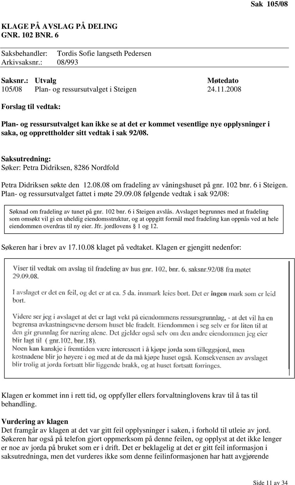 Saksutredning: Søker: Petra Didriksen, 8286 Nordfold Petra Didriksen søkte den 12.08.08 om fradeling av våningshuset på gnr. 102 bnr. 6 i Steigen. Plan- og ressursutvalget fattet i møte 29.09.