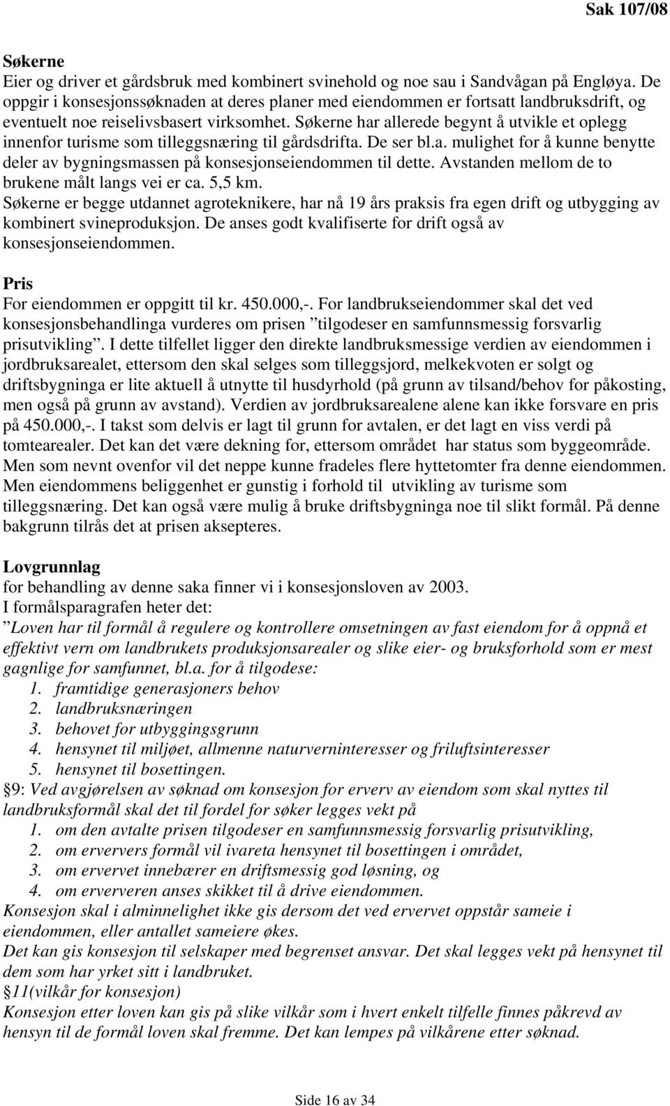 Søkerne har allerede begynt å utvikle et oplegg innenfor turisme som tilleggsnæring til gårdsdrifta. De ser bl.a. mulighet for å kunne benytte deler av bygningsmassen på konsesjonseiendommen til dette.