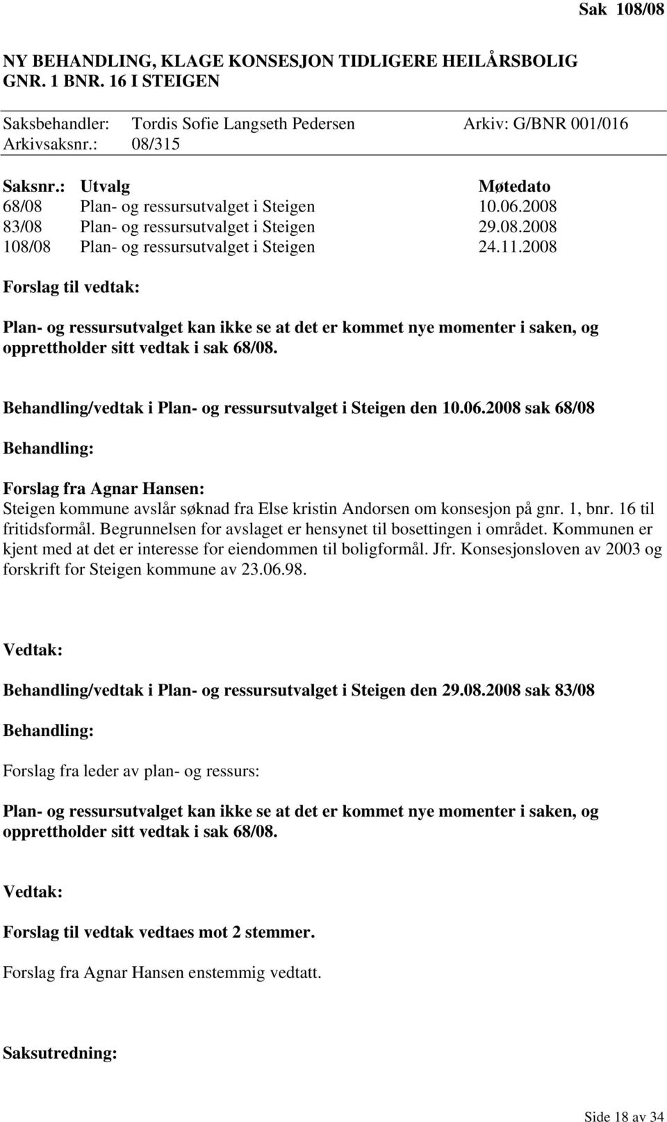 2008 Forslag til vedtak: Plan- og ressursutvalget kan ikke se at det er kommet nye momenter i saken, og opprettholder sitt vedtak i sak 68/08.