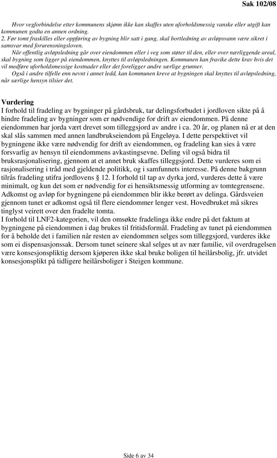 Når offentlig avløpsledning går over eiendommen eller i veg som støter til den, eller over nærliggende areal, skal bygning som ligger på eiendommen, knyttes til avløpsledningen.