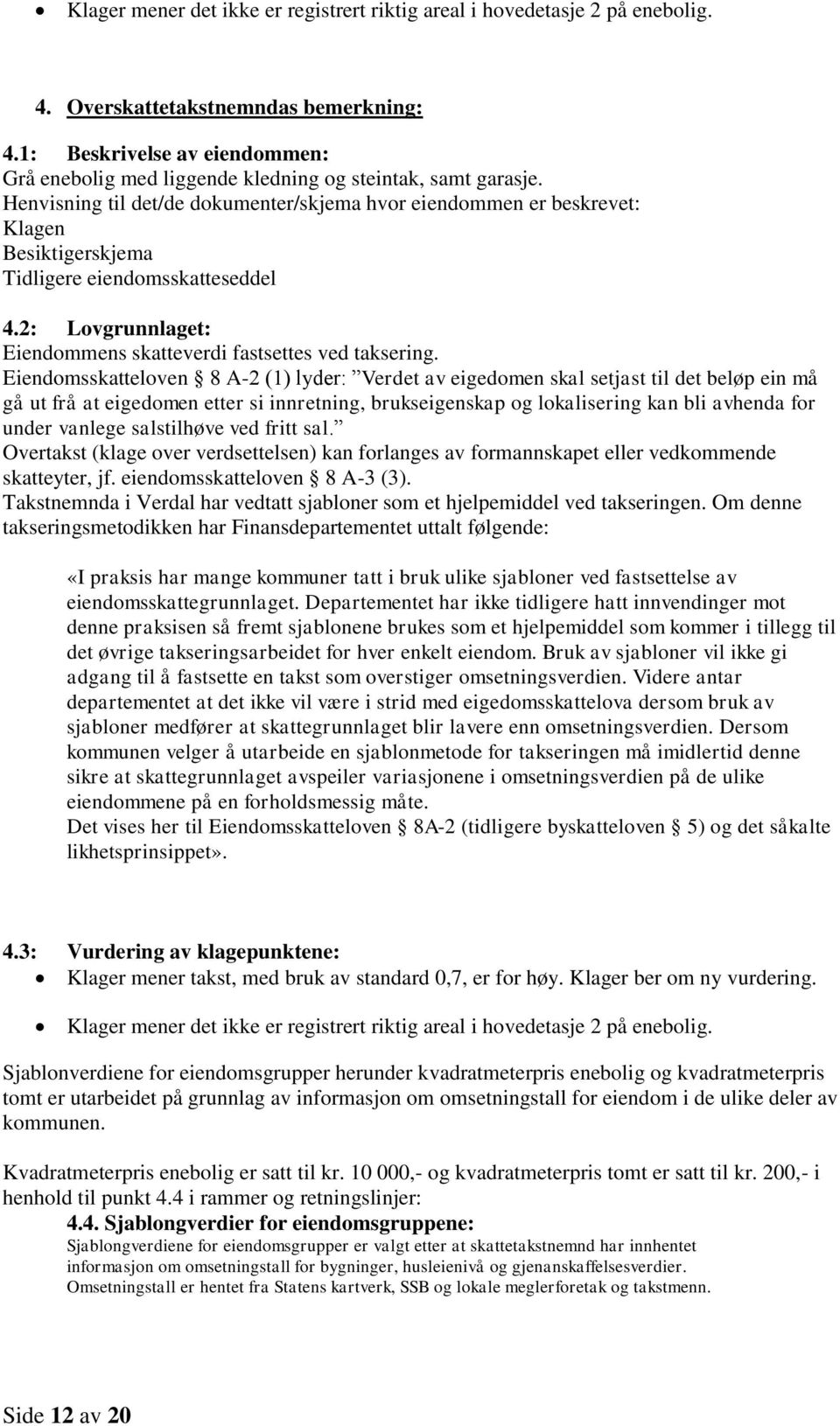 Henvisning til det/de dokumenter/skjema hvor eiendommen er beskrevet: Klagen Besiktigerskjema Tidligere eiendomsskatteseddel 4.2: Lovgrunnlaget: Eiendommens skatteverdi fastsettes ved taksering.