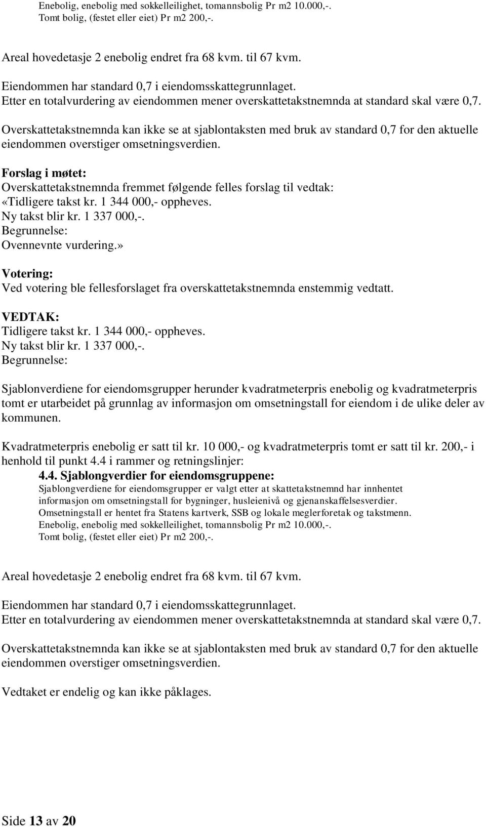 Overskattetakstnemnda kan ikke se at sjablontaksten med bruk av standard 0,7 for den aktuelle eiendommen overstiger omsetningsverdien.