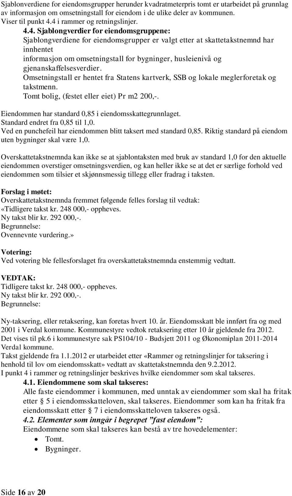 Omsetningstall er hentet fra Statens kartverk, SSB og lokale meglerforetak og takstmenn. Tomt bolig, (festet eller eiet) Pr m2 200,-. Eiendommen har standard 0,85 i eiendomsskattegrunnlaget.