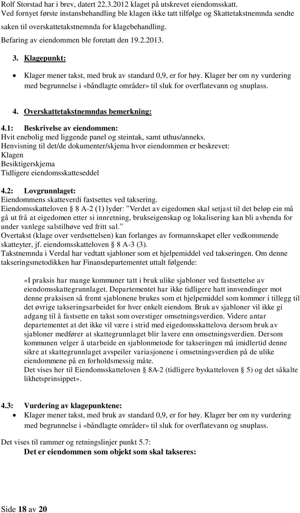 3. Klagepunkt: Klager mener takst, med bruk av standard 0,9, er for høy. Klager ber om ny vurdering med begrunnelse i «båndlagte områder» til sluk for overflatevann og snuplass. 4.