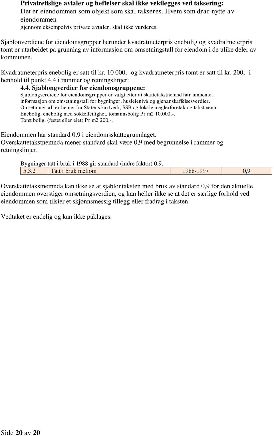 Sjablonverdiene for eiendomsgrupper herunder kvadratmeterpris enebolig og kvadratmeterpris tomt er utarbeidet på grunnlag av informasjon om omsetningstall for eiendom i de ulike deler av kommunen.