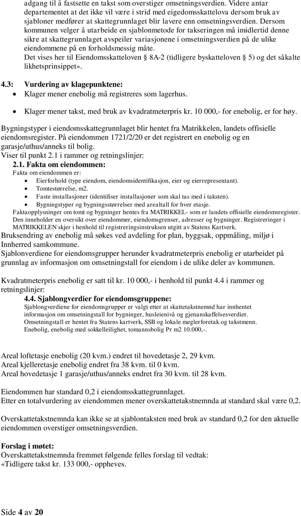 Dersom kommunen velger å utarbeide en sjablonmetode for takseringen må imidlertid denne sikre at skattegrunnlaget avspeiler variasjonene i omsetningsverdien på de ulike eiendommene på en