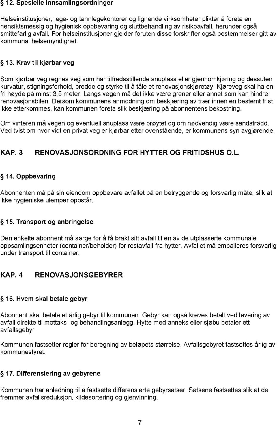 Krav til kjørbar veg Som kjørbar veg regnes veg som har tilfredsstillende snuplass eller gjennomkjøring og dessuten kurvatur, stigningsforhold, bredde og styrke til å tåle et renovasjonskjøretøy.