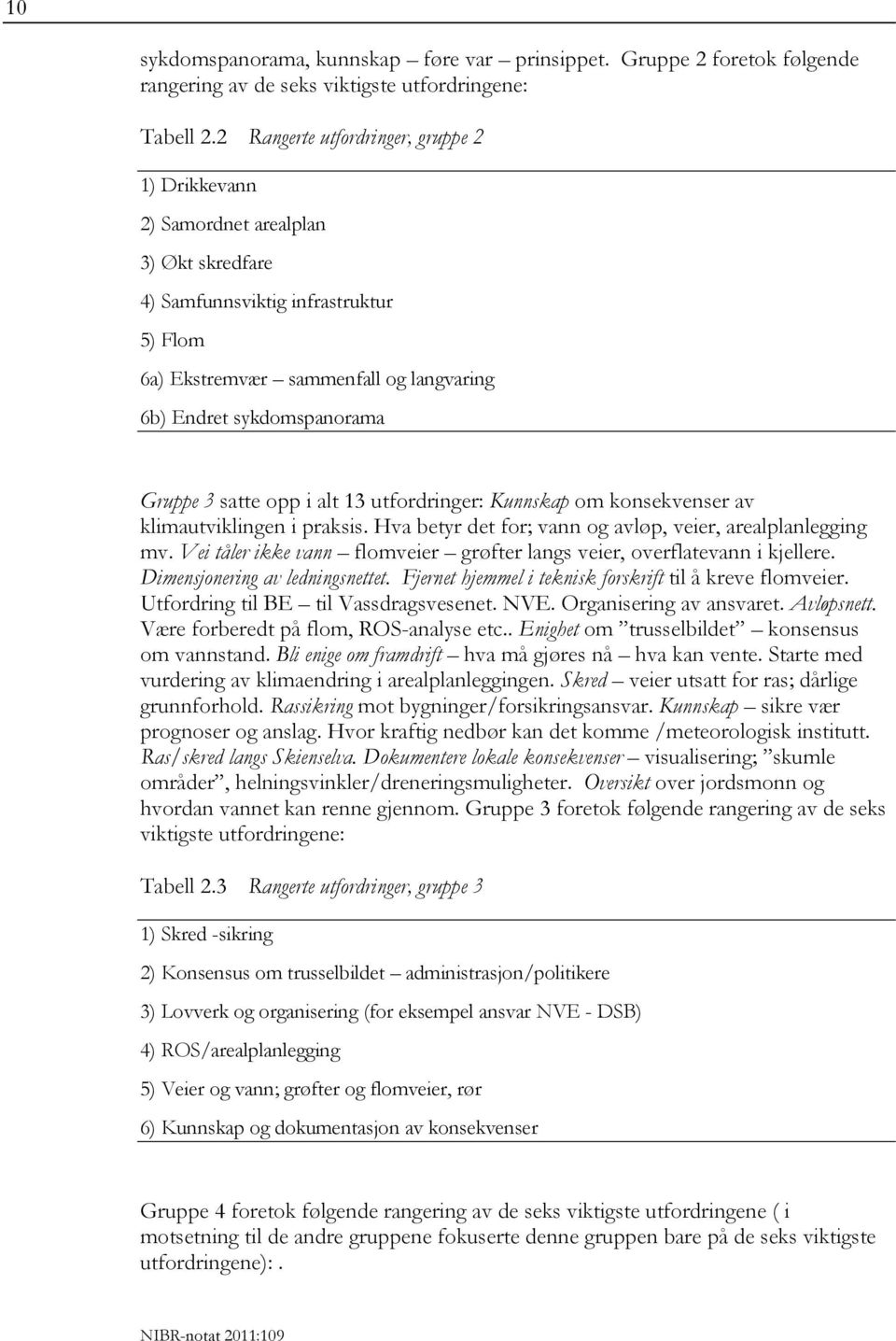 Gruppe 3 satte opp i alt 13 utfordringer: Kunnskap om konsekvenser av klimautviklingen i praksis. Hva betyr det for; vann og avløp, veier, arealplanlegging mv.