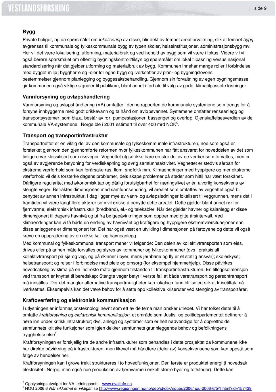 Videre vil vi også berøre spørsmålet om offentlig bygningskontroll/tilsyn og spørsmålet om lokal tilpasning versus nasjonal standardisering når det gjelder utforming og materialbruk av bygg.