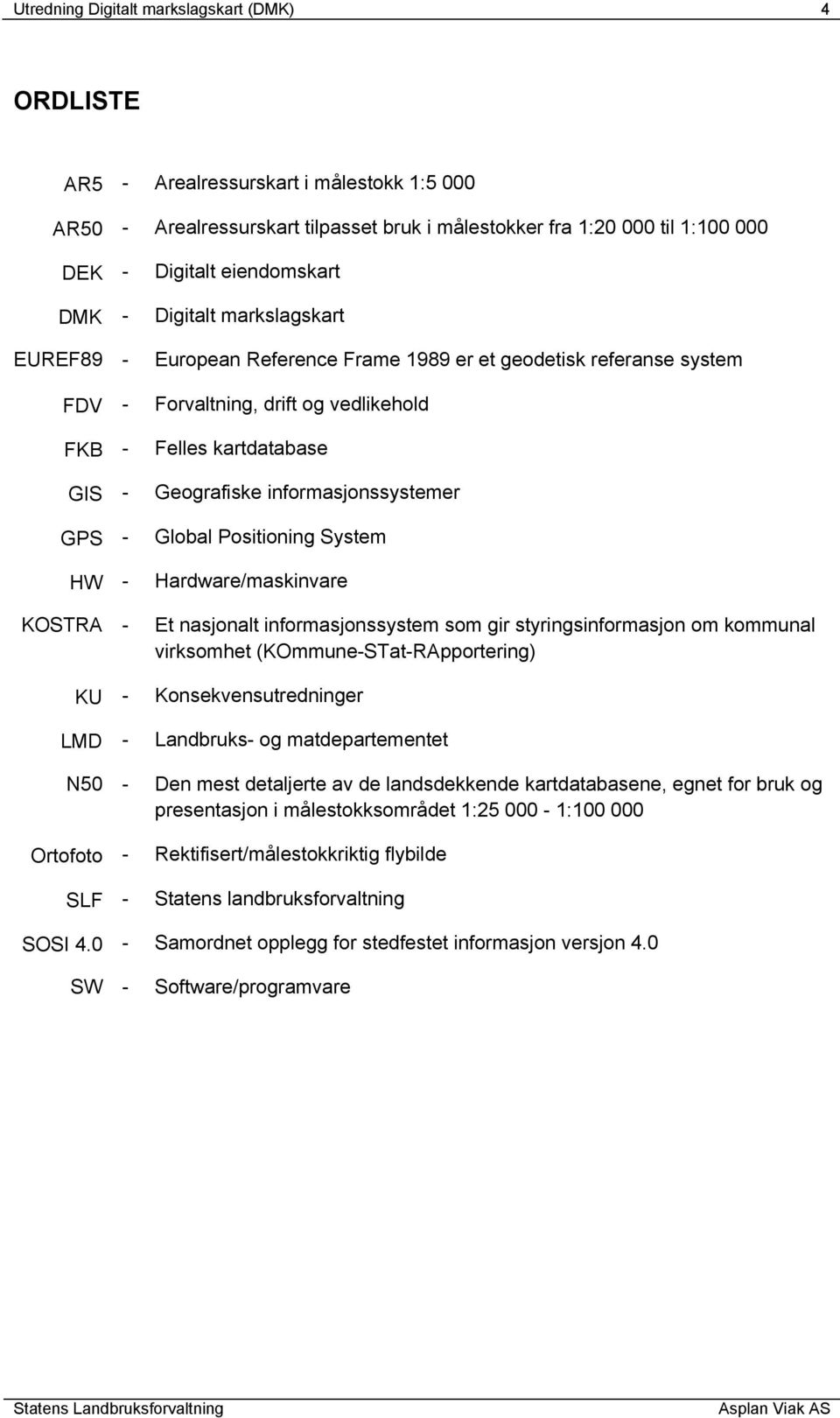 informasjonssystemer GPS - Global Positioning System HW - Hardware/maskinvare KOSTRA - Et nasjonalt informasjonssystem som gir styringsinformasjon om kommunal virksomhet (KOmmune-STat-RApportering)