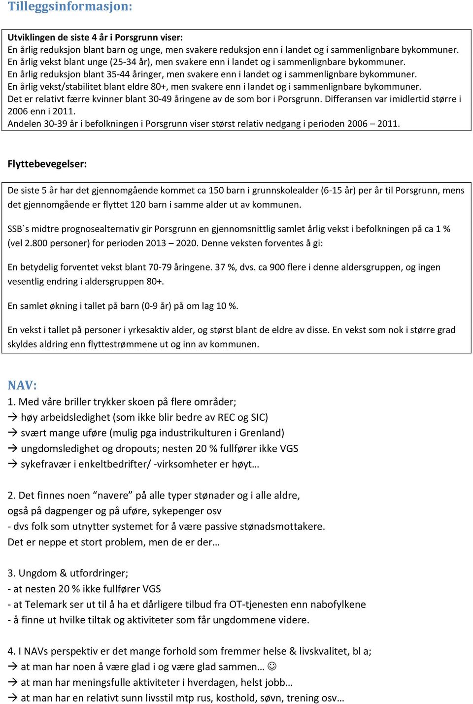 En årlig vekst/stabilitet blant eldre 80+, men svakere enn i landet og i sammenlignbare bykommuner. Det er relativt færre kvinner blant 30-49 åringene av de som bor i Porsgrunn.