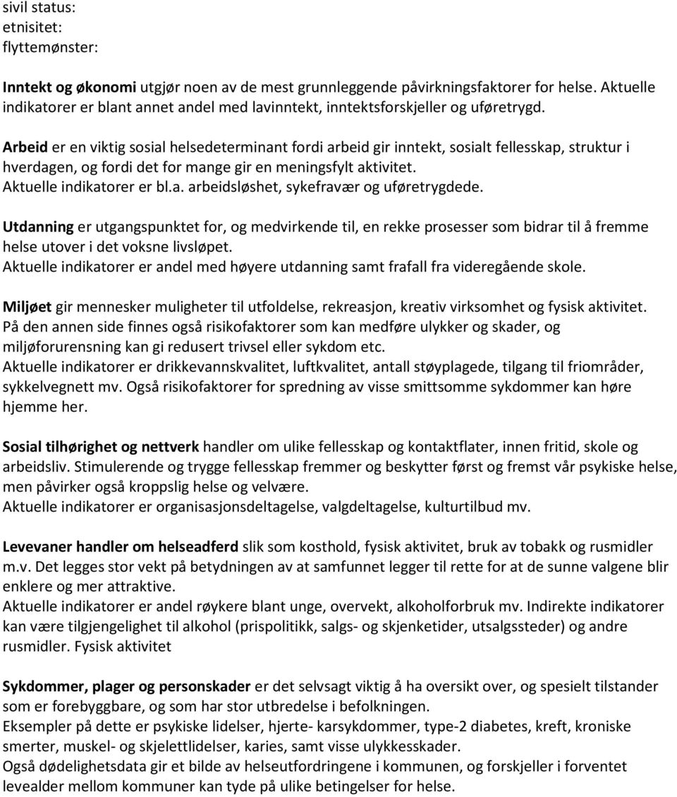 Arbeid er en viktig sosial helsedeterminant fordi arbeid gir inntekt, sosialt fellesskap, struktur i hverdagen, og fordi det for mange gir en meningsfylt aktivitet. Aktuelle indikatorer er bl.a. arbeidsløshet, sykefravær og uføretrygdede.