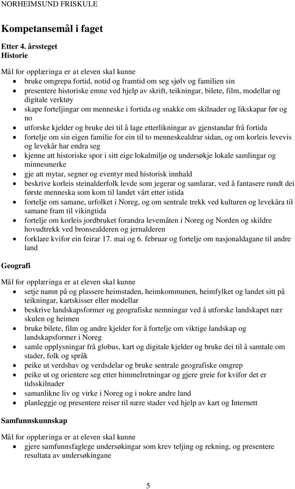 forteljingar om menneske i fortida og snakke om skilnader og likskapar før og no utforske kjelder og bruke dei til å lage etterlikningar av gjenstandar frå fortida fortelje om sin eigen familie for