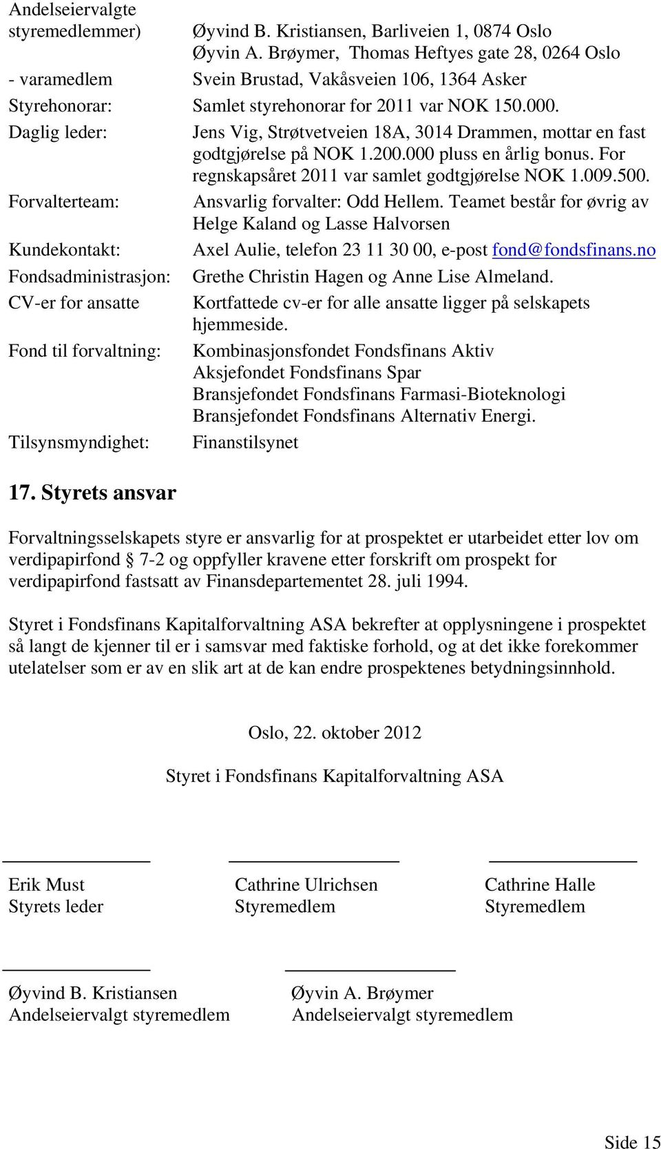 Daglig leder: Jens Vig, Strøtvetveien 18A, 3014 Drammen, mottar en fast godtgjørelse på NOK 1.200.000 pluss en årlig bonus. For regnskapsåret 2011 var samlet godtgjørelse NOK 1.009.500.