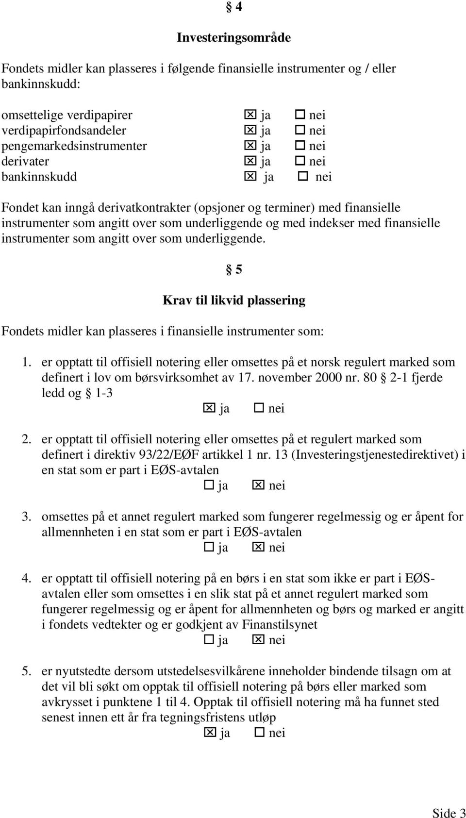 instrumenter som angitt over som underliggende. 5 Krav til likvid plassering Fondets midler kan plasseres i finansielle instrumenter som: 1.