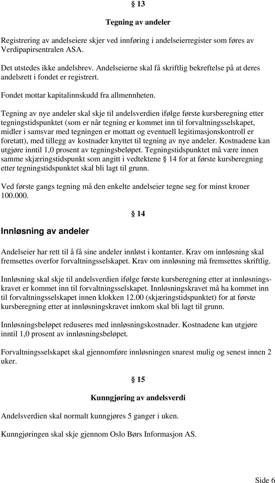 Tegning av nye andeler skal skje til andelsverdien ifølge første kursberegning etter tegningstidspunktet (som er når tegning er kommet inn til forvaltningsselskapet, midler i samsvar med tegningen er