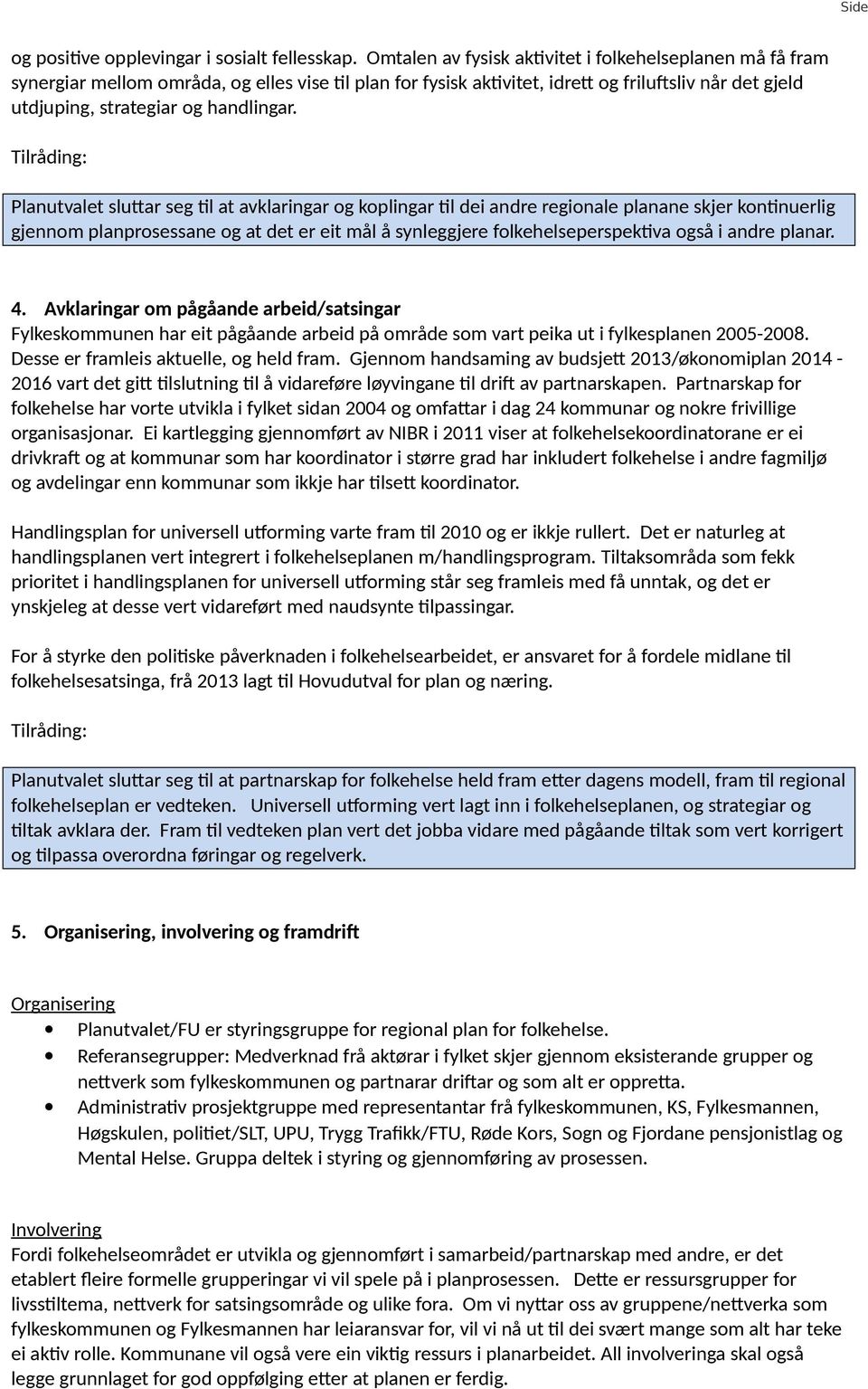 Planutvalet sluttar seg til at avklaringar og koplingar til dei andre regionale planane skjer kontinuerlig gjennom planprosessane og at det er eit mål å synleggjere folkehelseperspektiva også i andre