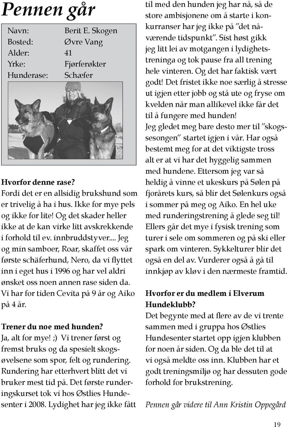 .. Jeg og min samboer, Roar, skaffet oss vår første schäferhund, Nero, da vi flyttet inn i eget hus i 1996 og har vel aldri ønsket oss noen annen rase siden da.