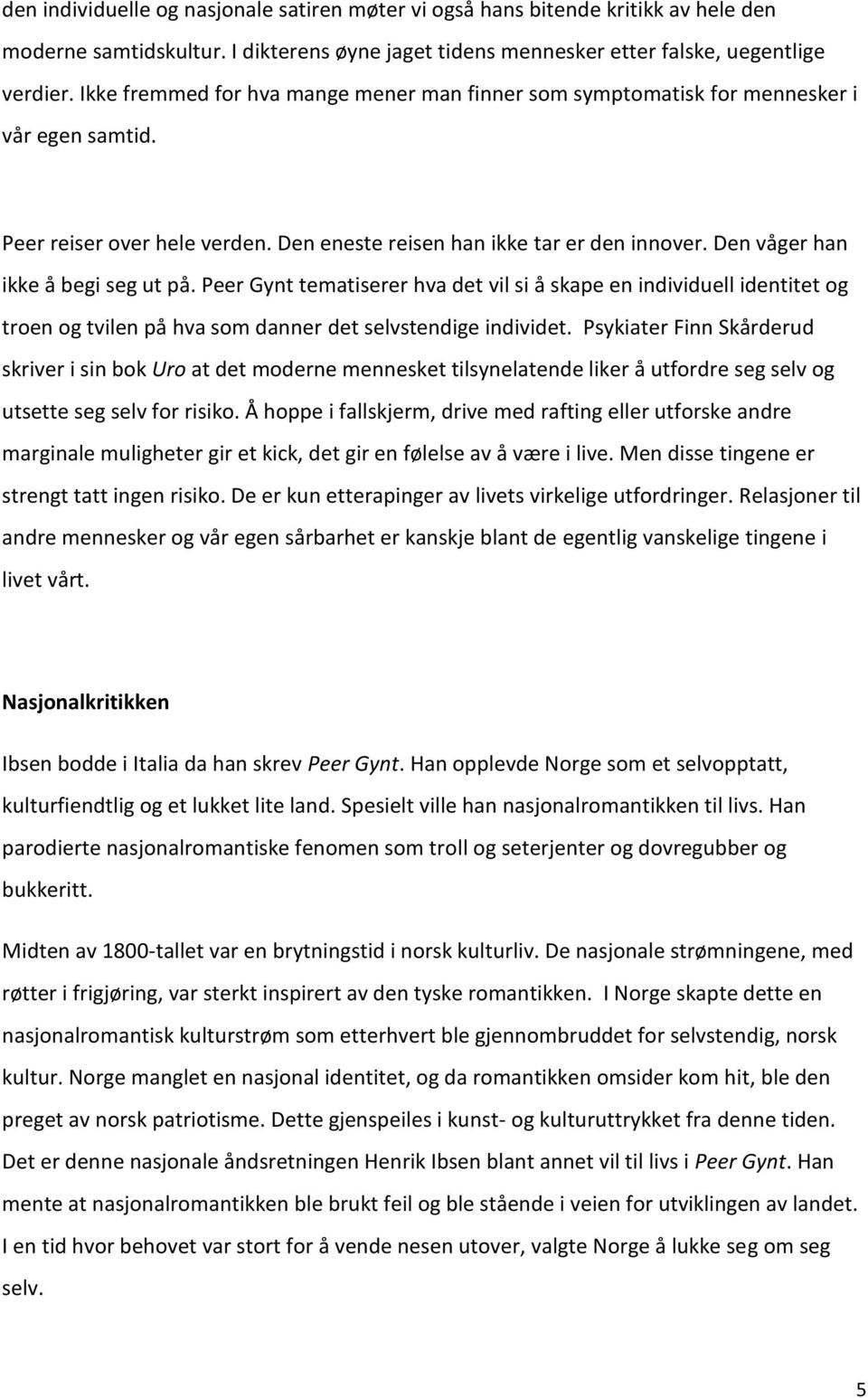 Den våger han ikke å begi seg ut på. Peer Gynt tematiserer hva det vil si å skape en individuell identitet og troen og tvilen på hva som danner det selvstendige individet.