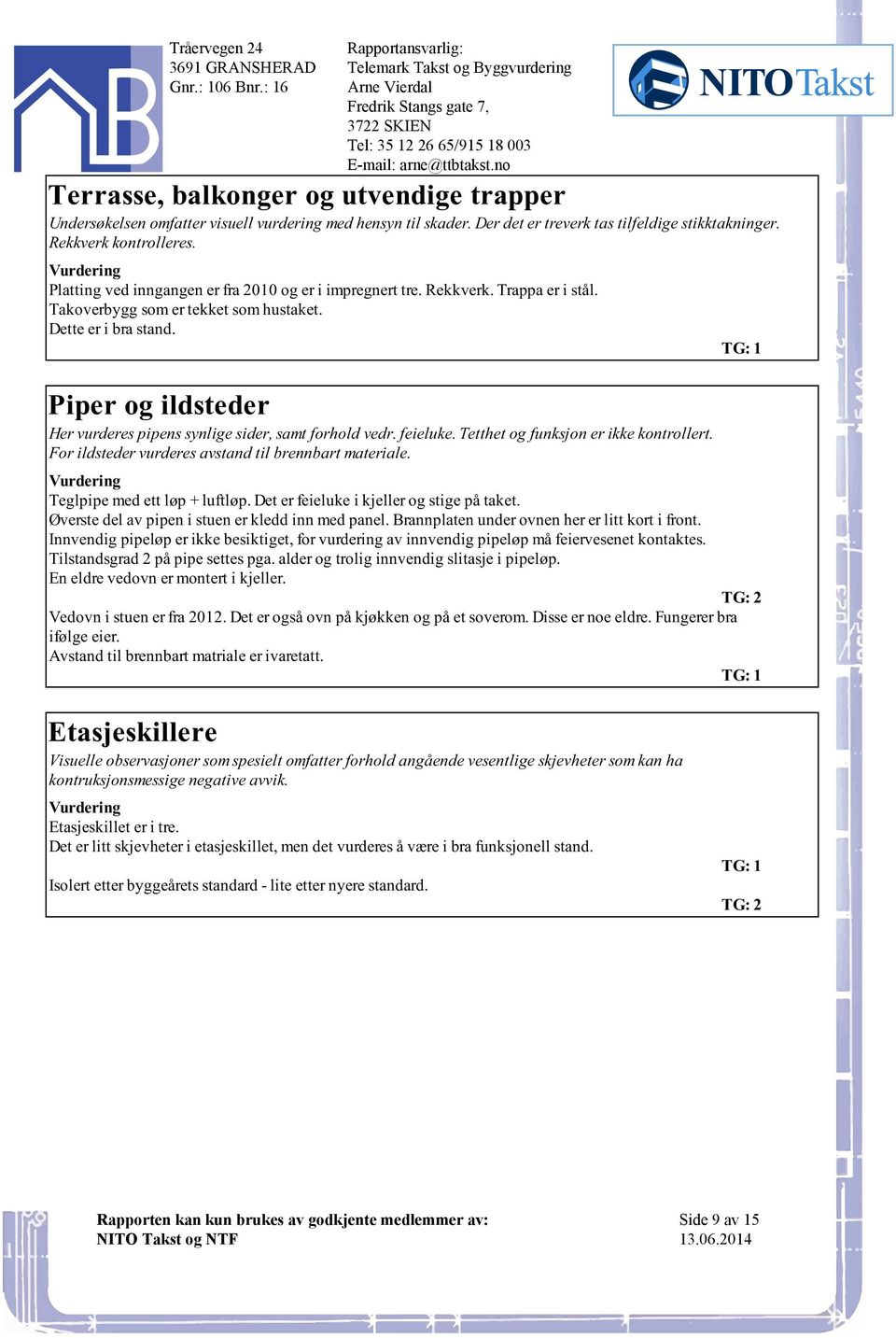 forhold vedr feieluke Tetthet og funksjon er ikke kontrollert For ildsteder vurderes avstand til brennbart materiale Teglpipe med ett løp + luftløp Det er feieluke i kjeller og stige på taket Øverste